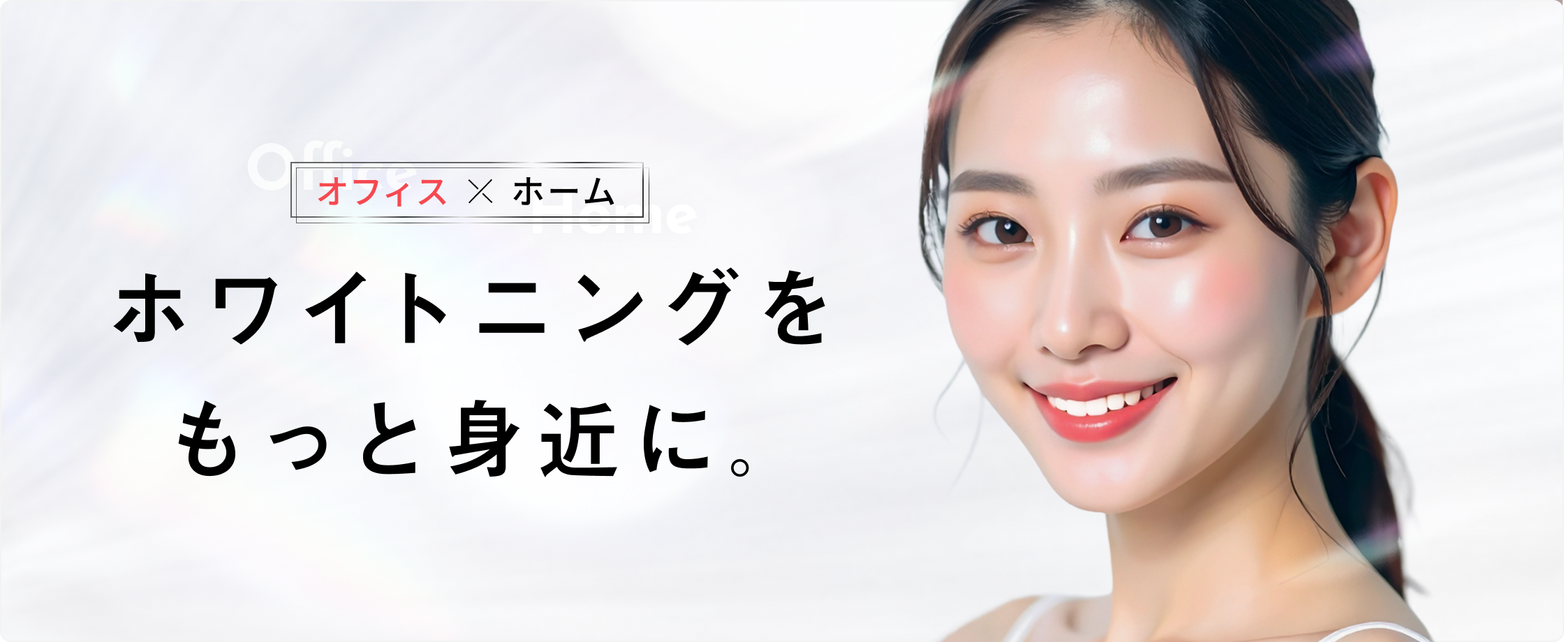ホワイトニングを、もっと身近に。オフィス × ホーム